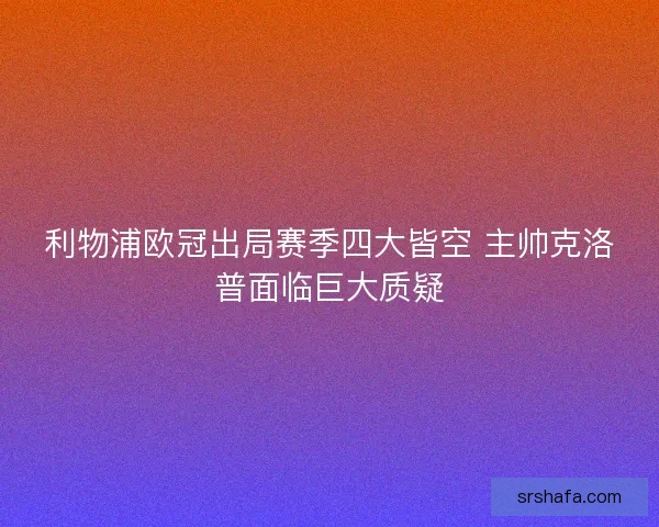 利物浦欧冠出局赛季四大皆空 主帅克洛普面临巨大质疑