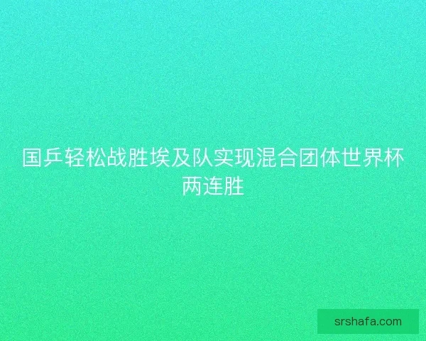 国乒轻松战胜埃及队实现混合团体世界杯两连胜